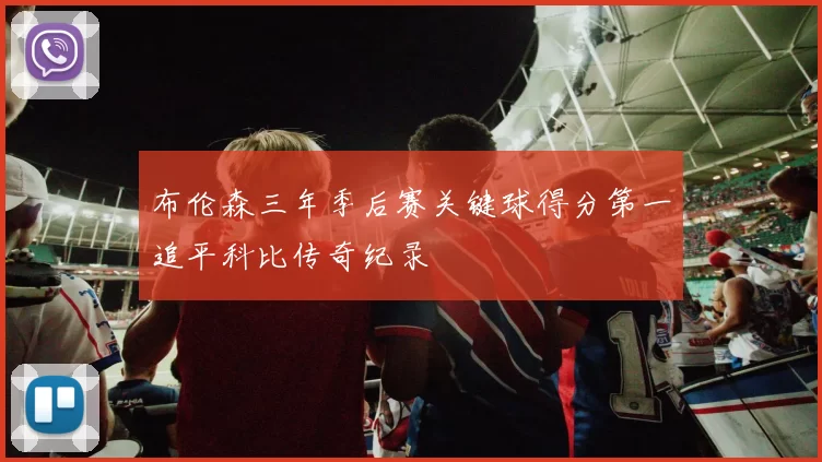 布伦森三年季后赛关键球得分第一追平科比传奇纪录
