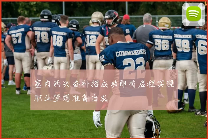 塞内西兴奋补招成功即将启程实现职业梦想准备出发