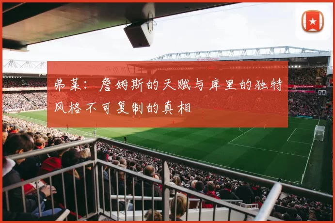弗莱：詹姆斯的天赋与库里的独特风格不可复制的真相